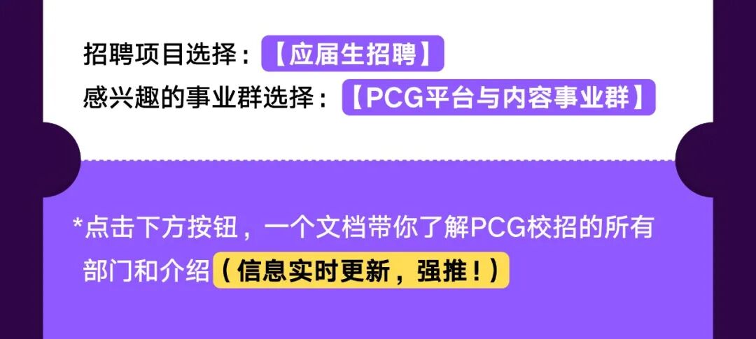 <p>招聘项目选择：</p>
<p>(应届生招聘</p>
<p>感兴趣的事业群选择：</p>
<p>(PCG平台与内容事业群</p>
<p>点击下方按钮，一个文档带你了解PCG校招的所有</p>
<p>部门和介绍</p>
<p>(4</p>
<p>信息实时更新，强推！)</p>
