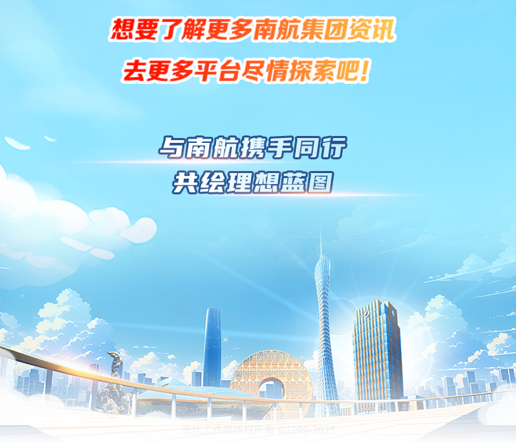 <p>想要了解更多南航集团资讯<br/>去更多平台尽情探索吧!</p>
<p>与南航携手同行<br/>共绘理想篮图</p>
