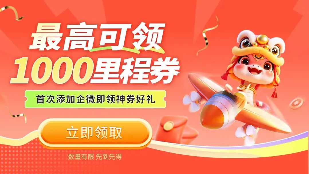<p>最高可领</p>
<p>1000里程券、</p>
<p>首次添加企微即领神券好礼</p>
<p>立即领取</p>
<p>数量有限先到先得</p>
