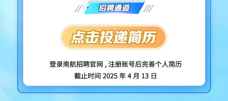 <p>招聘通道</p>
<p>点击投递简历</p>
<p>登录南航招聘官网,注册账号后完善个人简历</p>
<p>截止时间2025年4月13日</p>

