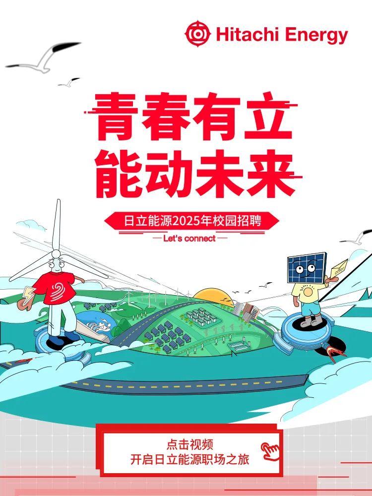 <p>) Hitachi Energy</p>
<p>一</p>
<p>青春有立</p>
<p>能动未来</p>
<p>日立能源2025年校园招聘</p>
<p>L et's connect- -</p>
<p>oo</p>
<p>-----------------</p>
<p>点击视频</p>
<p>开启日立能源职场之旅</p>