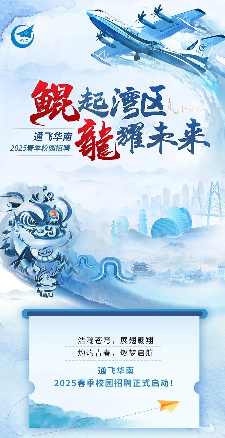 <p>k头</p>
<p>AVIC</p>
<p>鯤起湾区</p>
<p>通飞华南能耀未来</p>
<p>2025春季校园招聘</p>
<p>丽</p>
<p>nu</p>
<p>Tam</p>
<p>浩瀚苍穹,展翅翱翔</p>
<p>灼灼青春,燃梦启航</p>
<p>通飞华南</p>
<p>2025春季校园招聘正式启动!</p>
