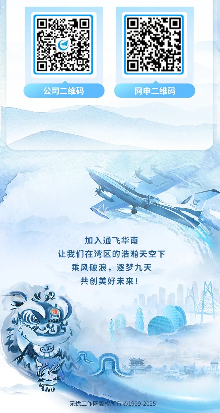 <p>加入通飞华南</p>
<p>让我们在湾区的浩瀚天空下</p>
<p>乘风破浪,逐梦九天</p>
<p>共创美好未来!</p>
<p>几</p>
<p>Tw</p>
<p>无忧工作网版权所有019992025</p>

<table>
<tr><td rowspan="2"></td>
<td></td>
</tr>
<tr><td>s</td>
</tr>
<tr><td>公司二维码</td>
<td>' 网申二维码</td>
</tr>
</table>
