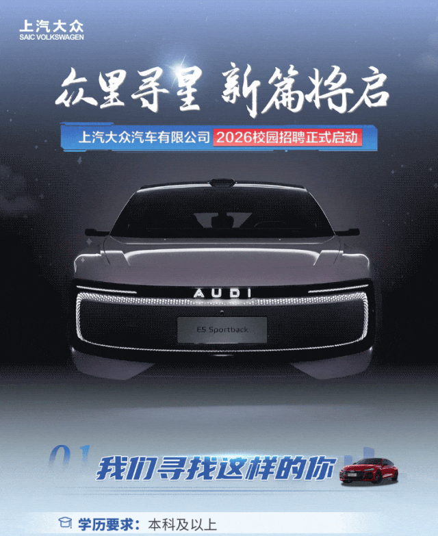 <p>上汽大众</p>
<p>SAIC VOLKSWAGEN</p>
<p>加里寻星新篇格启</p>
<p>上汽大众汽车有限公司</p>
<p>2026校园招聘正式启动</p>
<p>E5 Sportback</p>
<p>我力寻拔这样的吃</p>
<p>白学历要求：本科及以上</p>
