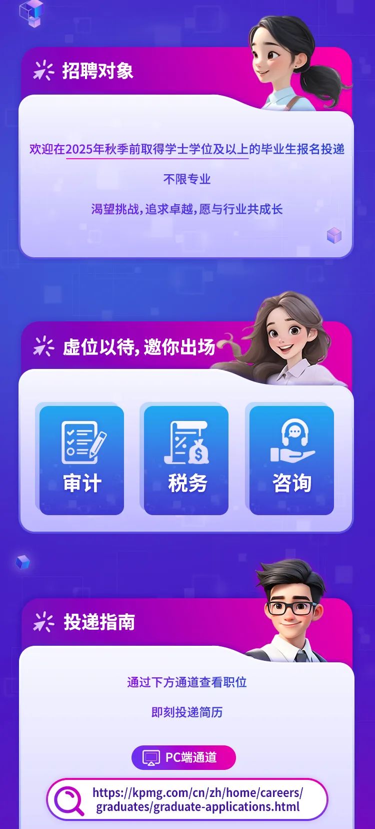 <p>米招聘对象</p>
<p>欢迎在2025年秋季前取得学士学位及以上的毕业生报名投递</p>
<p>不限专业</p>
<p>渴望挑战,追求卓越,愿与行业共成长</p>
<p>米虚位以待,邀你出场</p>
<p>田目</p>

<table>
<tr><td>量审计</td>
<td>7税务</td>
<td>Q一咨询</td>
</tr>
<tr><td></td>
<td></td>
<td></td>
</tr>
<tr><td colspan="3">米投递指南</td>
</tr>
<tr><td colspan="2">通过下方通道查看职位即刻投递简历( Q PC端通道</td>
<td></td>
</tr>
<tr><td colspan="2">Q https://pmg.com/cn/zh/home/careers/graduates/graduate-applications.html</td>
<td></td>
</tr>
</table>

