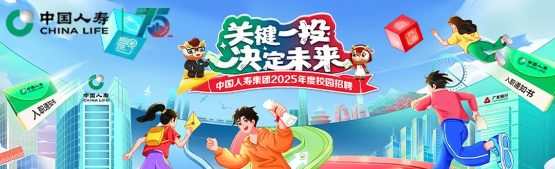 <p>中国人寿</p>
<p>CHINA LIFE键一投</p>
<p>健9</p>
<p>决定未来P</p>
<p>o公联人寿中国人寿集团2025年度校四招聘A广发银行aE力双浴</p>
