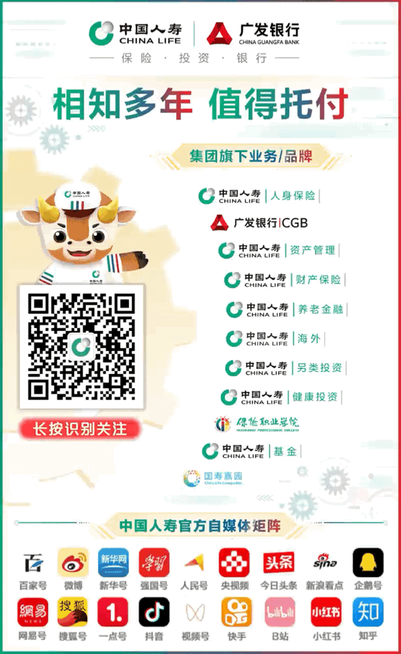 <p>, 中国人寿A广发银行</p>
<p>CHINA LIFE</p>
<p>保险.投资 银行</p>
<p>相知多年值得托付</p>
<p>集团旗下业务/品牌</p>
<p>☐国情JCHINA LIFE中国人寿|人身保险</p>
<p>广发银行|CGB</p>
<p>oCHINALIFE中国人寿资产管理</p>
<p>MB</p>
<p>。中CHINA LIFE中国人寿|财产保险</p>
<p>CHINA LIFEC中国人寿|养老金融</p>
<p>。CHINALIFE中国人寿|海外</p>
<p>CHINA LIFE中国人寿|另类投资</p>
<p>。CHINALIFE中国人寿|健康投资</p>
<p>长按识别关注(保低职业总院</p>
<p>。CHINA LIFE中国人寿|基金</p>
<p>国寿嘉园</p>
<p>中国人寿官方自媒体矩阵</p>
<p>百新华网习头条siha</p>
<p>百家号微博新华号强国号人民号央视频今日头条新浪看点企鹅号</p>
<p>網易搜狐1.D品lili小红书知</p>
<p>网易号搜孤号一点号抖音视频号快手sB站小红书知乎</p>
