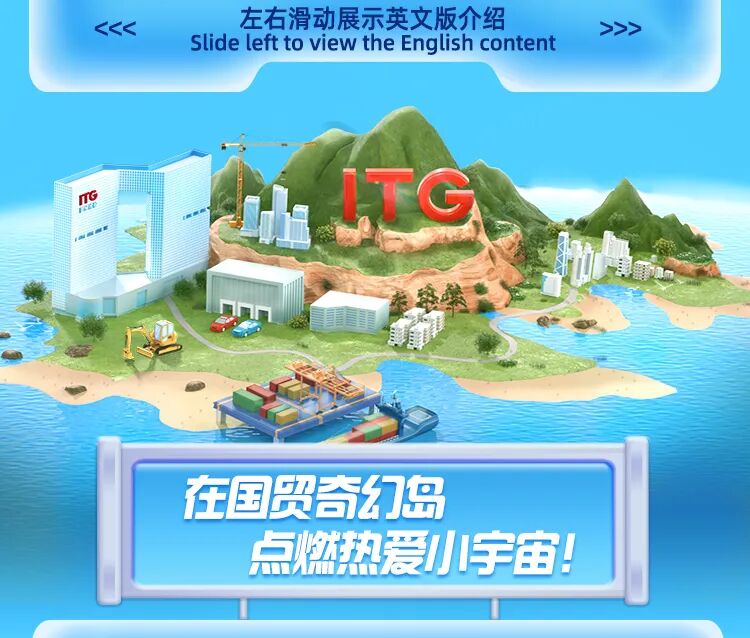 <p>左右滑动展示英文版介绍</p>
<p>KK</p>
<p>>>></p>
<p>slide left to view the English content</p>
<p>TG</p>
<p>心</p>
<p>在国贸奇幻岛</p>
<p>点燃热爱小宇。</p>
