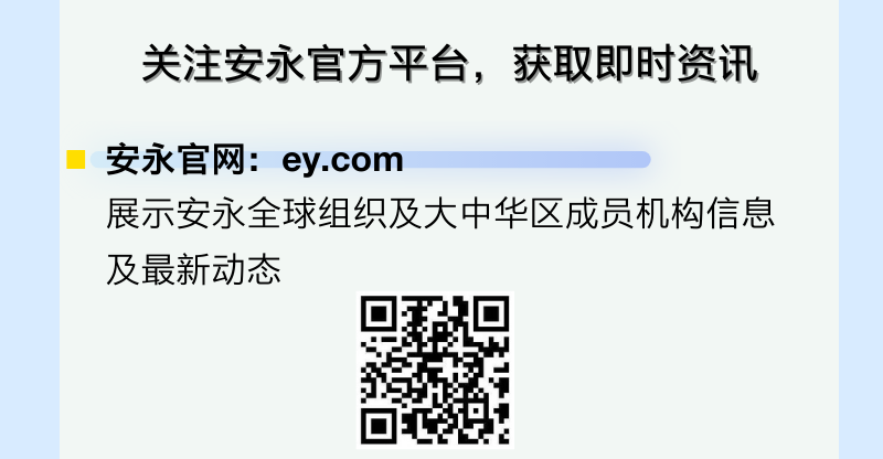 <p>关注安永官方平台，获取即时资讯</p>
<p>安永官网:ey.com</p>
<p>展示安永全球组织及大中华区成员机构信息<br/>及最新动态</p>
