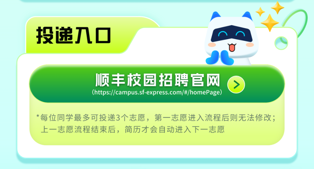 <p>投递入☐'0</p>
<p>顺丰校园招聘官网(</p>
<p>(https://campus.sf express.com/#/homePage)</p>
<p>*每位同学最多可投递3个志愿,第一志愿进入流程后则无法修改;</p>
<p>上一志愿流程结束后,简历才会自动进入下一志愿</p>
