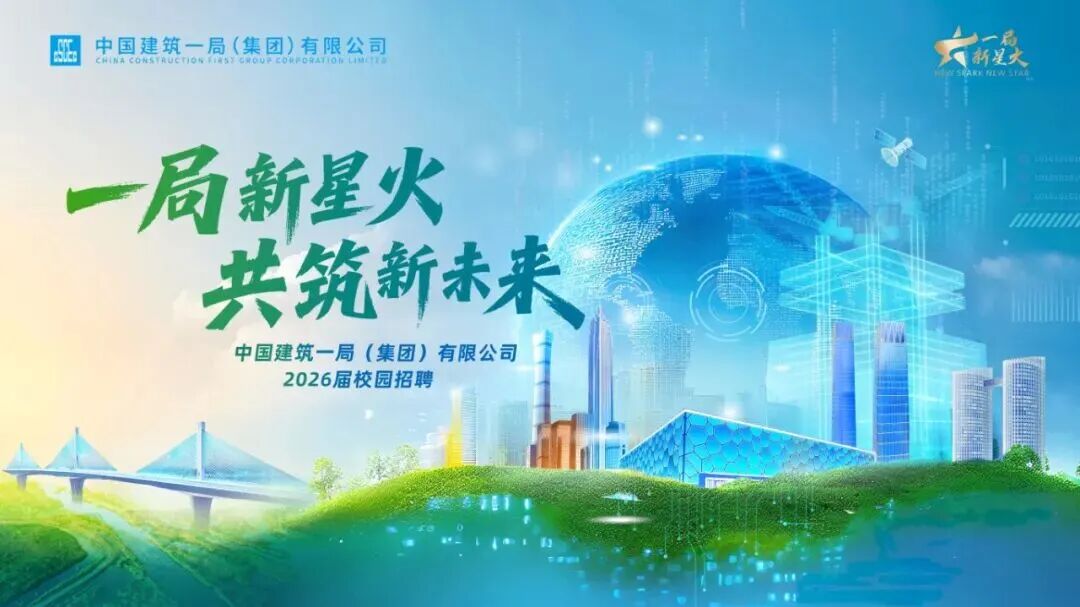 <p>T</p>
<p>中国建筑一局(集团)有限公司</p>
<p>福</p>
<p>CHINR CONSTRUCTION ICSS CROUP EORFORATION LIMTE</p>
<p>新星大</p>
<p>SARNRLWSTAR</p>
<p>一局新星火</p>
<p>共筑新未来</p>
<p>中国建筑一局(集团)有限公司</p>
<p>2026届校园招聘</p>
