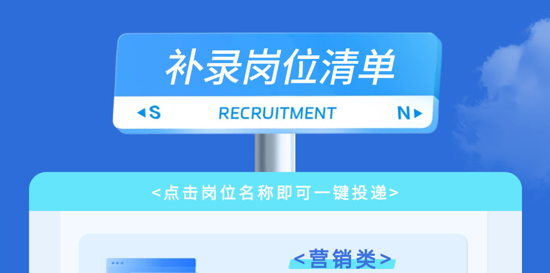 <p>补录岗位清单<br/>IS</p>
<p>RECRUITMENT</p>
<p>I</p>
<p><点击岗位名称即可一键投递></p>
<p><营销类></p>
