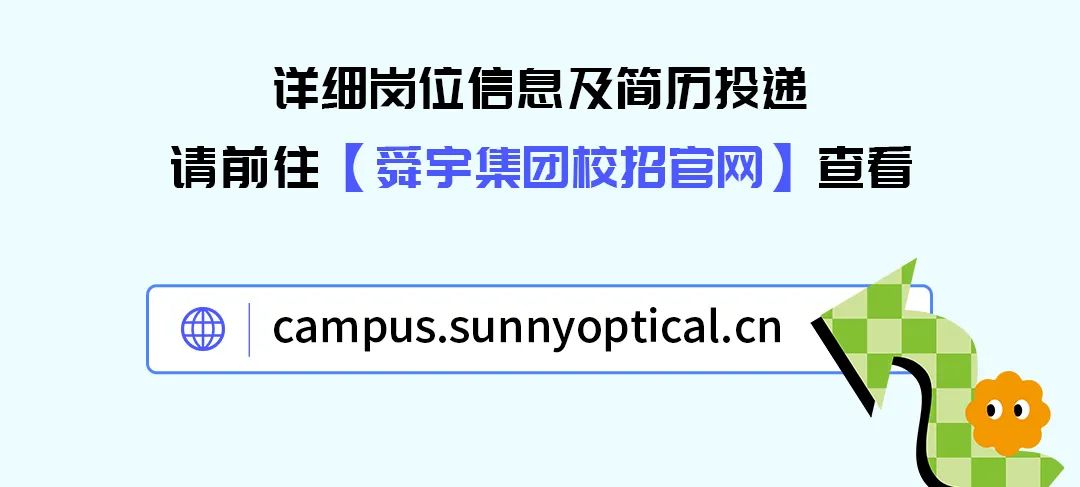 <p>详细岗位信息及简历投递</p>
<p>请前往[舜宇集团校招官网]查看</p>

<table>
<tr><td rowspan="2">曲</td>
<td rowspan="2">campus.sunnyoptical.cn I</td>
<td>_n</td>
</tr>
<tr><td></td>
</tr>
</table>
