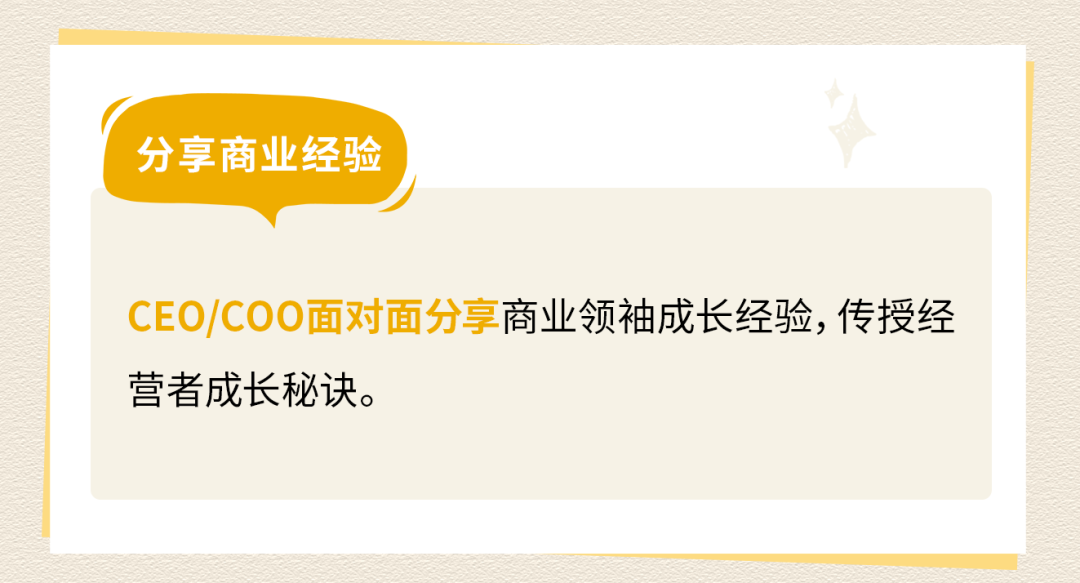 <p>分享商业经验</p>
<p>CEO/COO面对面分享商业领袖成长经验，传授经<br/>营者成长秘诀。</p>

