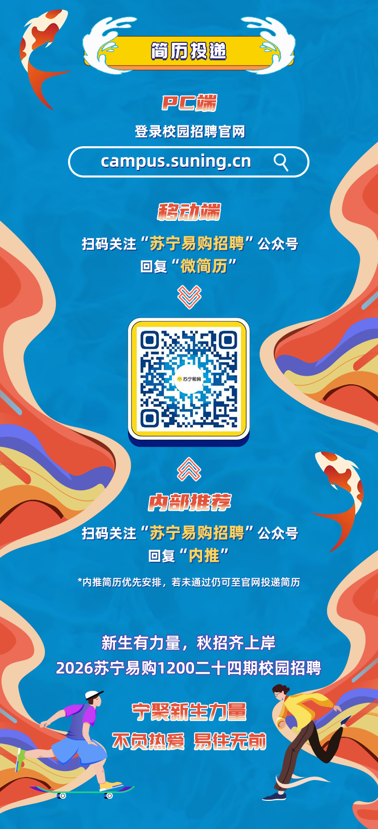 <p>简历投递</p>
<p>PC端</p>
<p>登录校园招聘官网</p>
<p>campus.suning.cn</p>
<p>移动产</p>
<p>扫码关注</p>
<p>苏宁易购招聘&rdquo;公众号</p>
<p>回复&ldquo;微简历&rdquo;</p>
<p>O</p>
<p>内级准荐</p>
<p>扫码关注</p>
<p>苏宁易购招聘&rdquo;公众号</p>
<p>回复&ldquo;内推&rdquo;</p>
<p>*内推简历优先安排，若未通过仍可至官网投递简历</p>
<p>新生有力量,秋招齐上岸</p>
<p>2026苏宁易购1200二十四期校园招聘</p>
<p>宁聚新生力量</p>
<p>不员热爱</p>
<p>易住无前</p>
<p>O</p>
