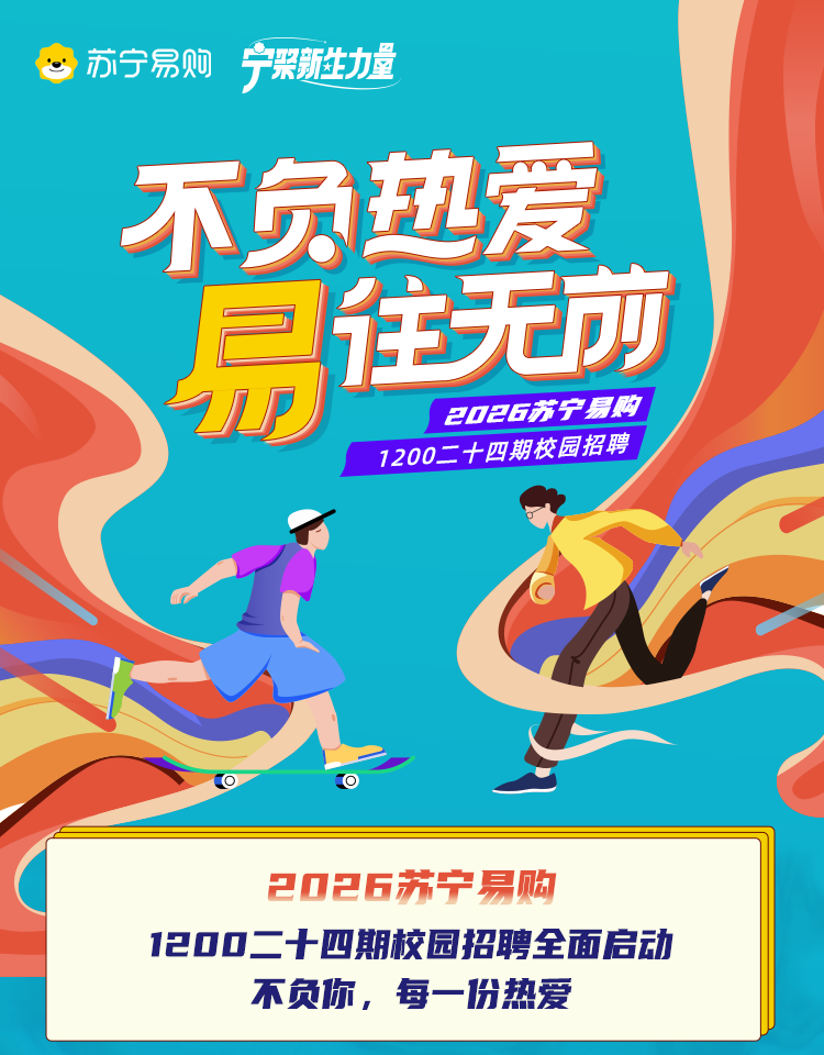 <p>苏宁易购</p>
<p>宁架新生力量</p>
<p>不免热爱</p>
<p>易</p>
<p>住无亦</p>
<p>20日苏宁易购</p>
<p>1200二十四期校园招聘</p>
<p>O</p>
<p>202石苏宁易购</p>
<p>1200二十世期校园招聘全面启动</p>
<p>不负你，每一份热爱</p>
