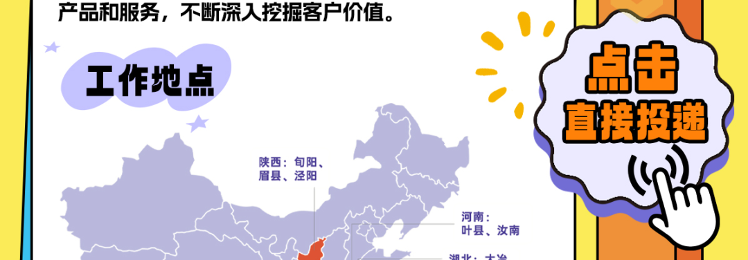 <p>产品和服务，不断深入挖掘客户价值。<br/>工作地点</p>
<p>陕西:旬阳、<br/>眉县、泾阳</p>
<p>点击</p>
<p>直接投递</p>
<p>河南:</p>
<p>叶县、汝南<br/>湖北:十凶</p>
