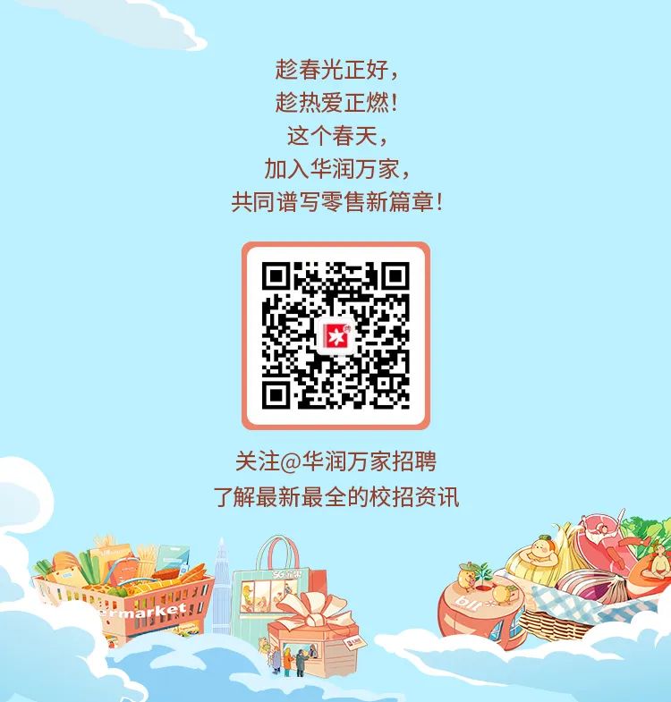 <p>趁春光正好，<br/>趁热爱正燃!<br/>这个春天，<br/>加入华润万家，<br/>共同谱写零售新篇章!</p>
<p>欢</p>
<p>关注@华润万家招聘<br/>了解最新最全的校招资讯</p>
