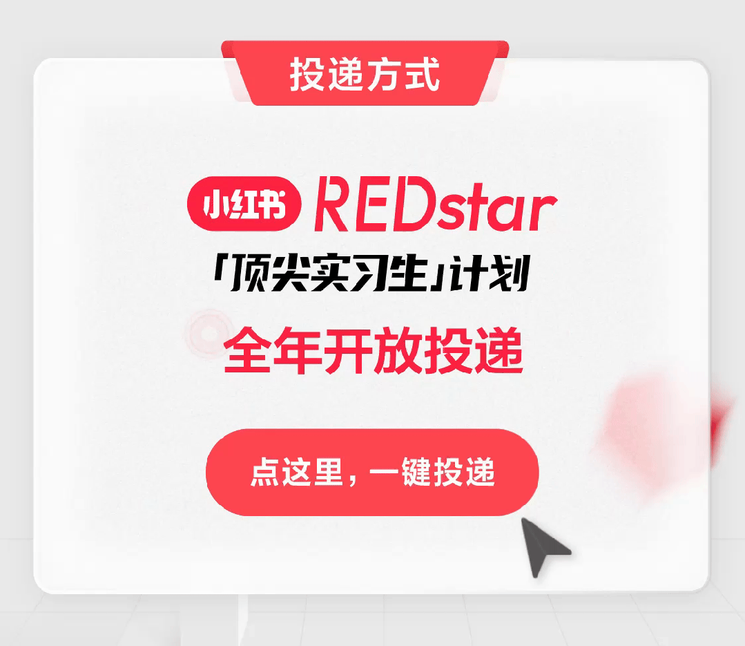 <p>投递方式</p>
<p>小红书REDstar</p>
<p>「顶尖实习生j计划</p>
<p>全年开放投递</p>
<p>点这里,一键投递</p>
