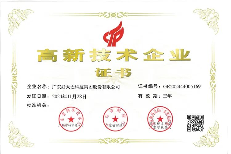 <p>高新技木企业</p>
<p>证书</p>
<p>特</p>
<p>1o</p>
<p>企业名称：广东好太太科技集团股份有限公司</p>
<p>证书编号:GR202444005169</p>
<p>发证日期：2024年11月28日</p>
<p>有效期:三年</p>
<p>批准机关：</p>
<p>科学</p>
<p>茶</p>
<p>顺</p>
<p>g</p>
<p>海</p>
<p>*</p>
<p>所</p>
<p>网</p>
<p>天</p>
<p>X</p>
<p>忘省科学技浓</p>
<p>东省税务</p>
