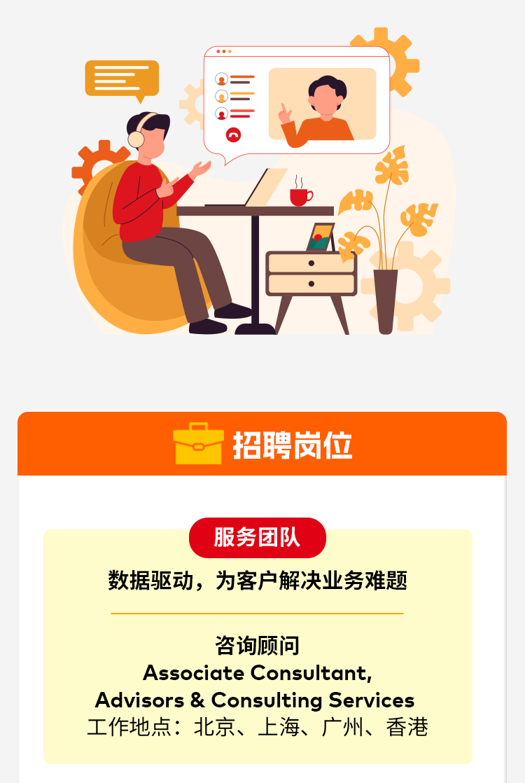 <p>营</p>
<p>招聘岗位</p>
<p>服务团队</p>
<p>数据驱动,为客户解决业务难是题</p>
<p>咨询顾问</p>
<p>Associate Consultant,</p>
<p>Advisors & Consulting Services</p>
<p>工作地点：北京、上海、广州、香港</p>
